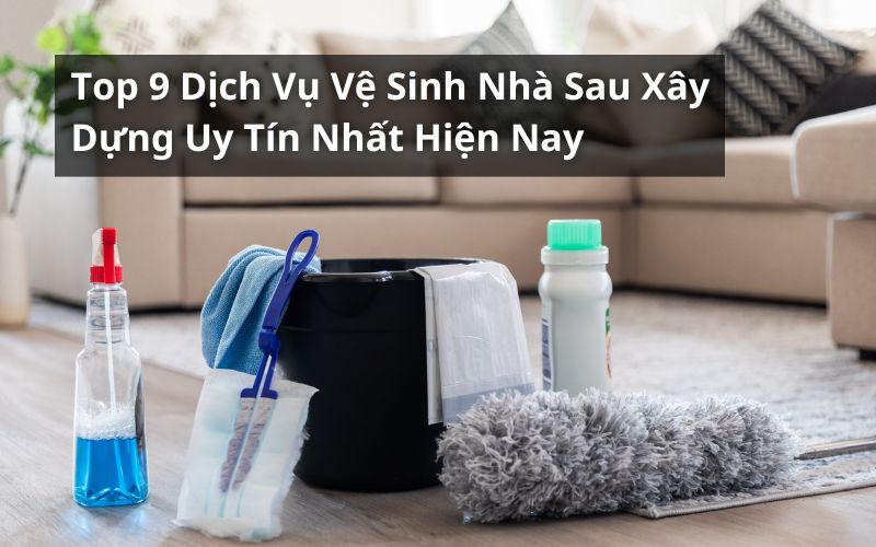 top dịch vụ vệ sinh nhà sau xây dựng